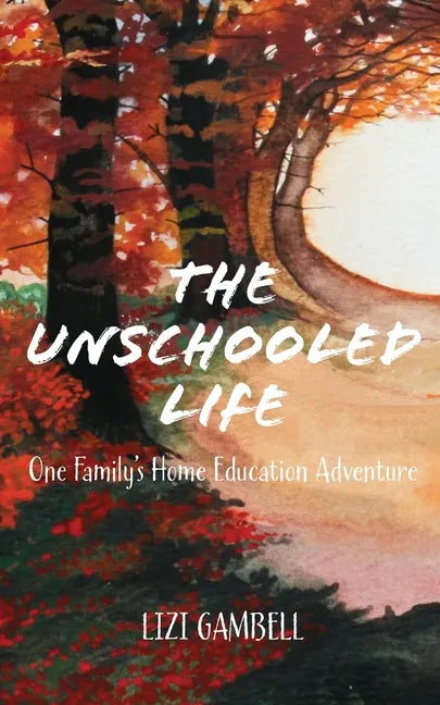 The Unschooled Life: One Family's Home Education Adventure - Paperback - Books by splitShops ~ Blessings Grow Meadows